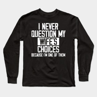 I Never Question My Wife's Choices, Because I'm One Of Them Long Sleeve T-Shirt